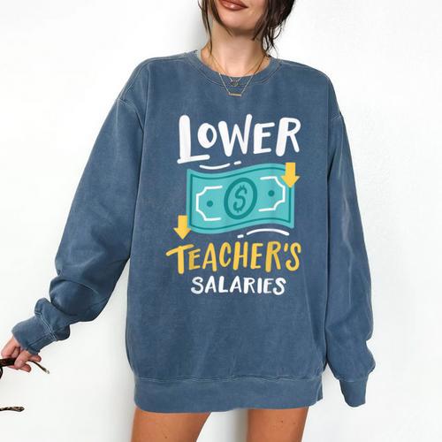 Lower Teacher's Salaries For Men Women Girls Kids Comfort Colors Sweatshirt - teacherstshirts.com