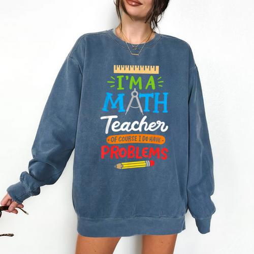 Math Teacher I Am A Math Teacher Of Course I Have Problems Comfort Colors Sweatshirt - teacherstshirts.com AU