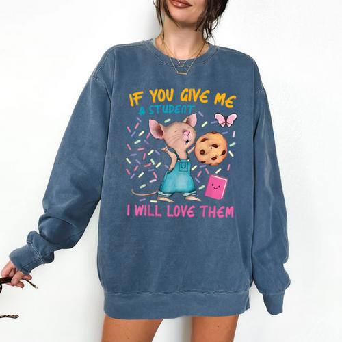 Mouse Teacher If You Give Me A Student I Will Love Them Comfort Colors Sweatshirt - teacherstshirts.com