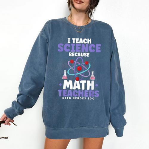 I Teach Science Because Math Teachers Need Heroes Too Comfort Colors Sweatshirt - teacherstshirts.com UK