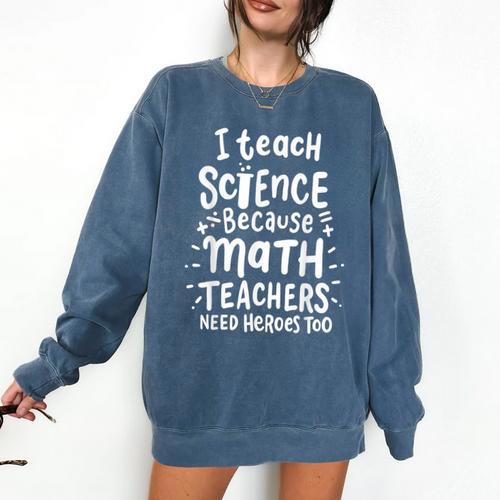 I Teach Science Because Math Teachers Need Heroes Too Comfort Colors Sweatshirt - teacherstshirts.com UK