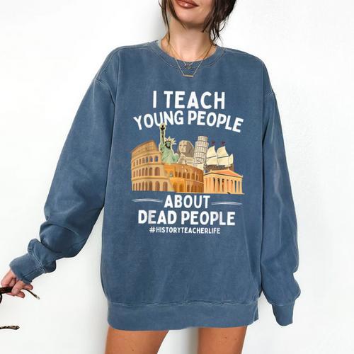 I Teach Young People About Dead People History Teachers Comfort Colors Sweatshirt - teacherstshirts.com AU