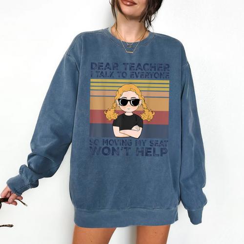 Dear Teacher I Talk To Everyone So Moving My Seat Won’t Help Comfort Colors Sweatshirt - teacherstshirts.com