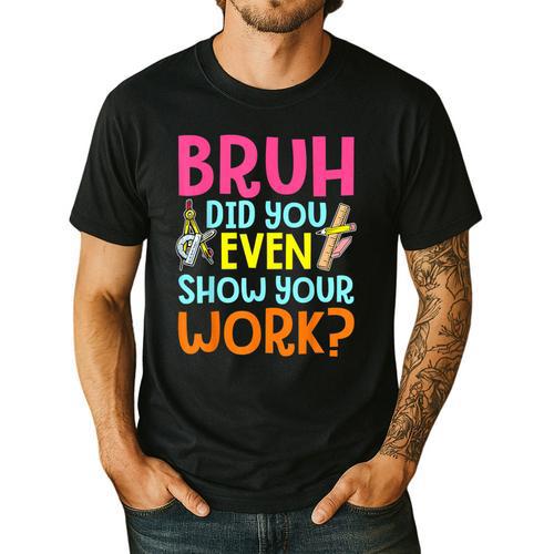 Bruh Did You Even Show Your Work Humorous Math Teacher Men's Casual T-Shirt - teacherstshirts.com AU