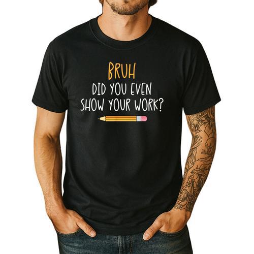 Bruh Did You Even Show Your Work Math Teacher Men's Casual T-Shirt - teacherstshirts.com AU