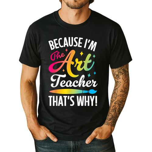 Because I'm The Art Teacher That's Why Artists Men Women Men's Casual T-Shirt - teacherstshirts.com