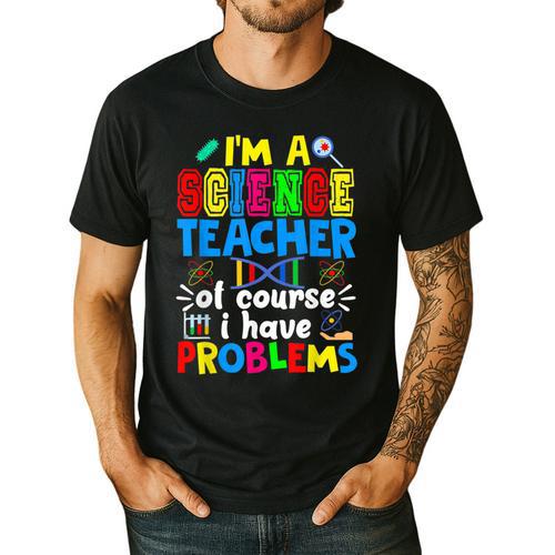 I'm Science Teacher Of Course I Have Problems Back To School Men Women Men's Casual T-Shirt - teacherstshirts.com