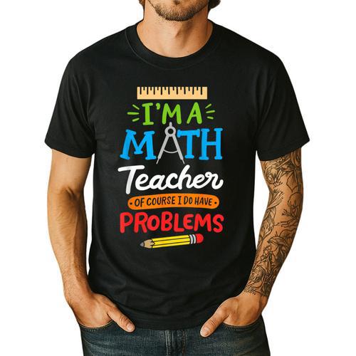 Math Teacher I Am A Math Teacher Of Course I Have Problems Men's Casual T-Shirt - teacherstshirts.com AU