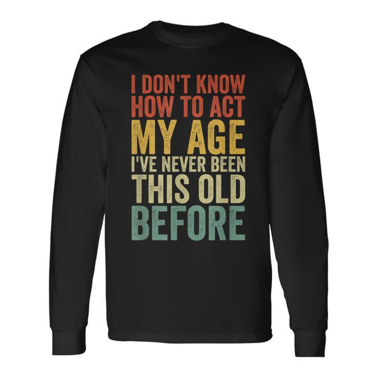 Old People Sayings I Dont Know How To Act My Age Long Sleeve T