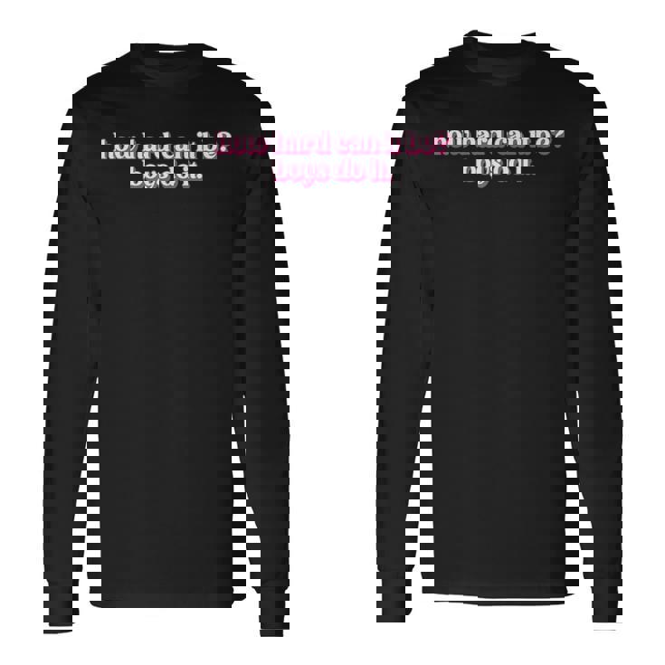 How Hard Can It Be Boys Do It Inspirational Quote Long Sleeve T-Shirt