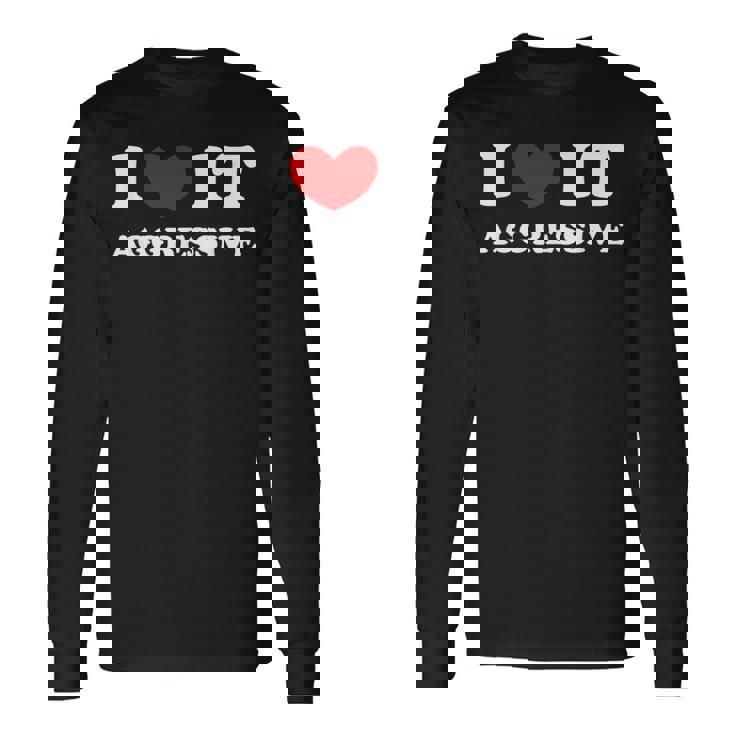 I Love It Aggressive 私はそれが攻撃的であるのが大好きです 長袖Tシャツ