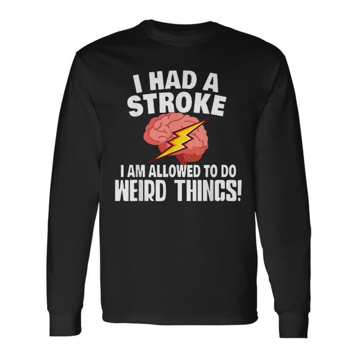 I Had Stroke I Am Allowed To Do Weird Things Long Sleeve T-Shirt