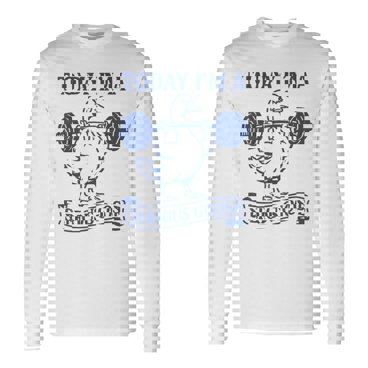 Lifting Weights Gym Fitness Today I'm A Serious Goose Long Sleeve T-Shirt