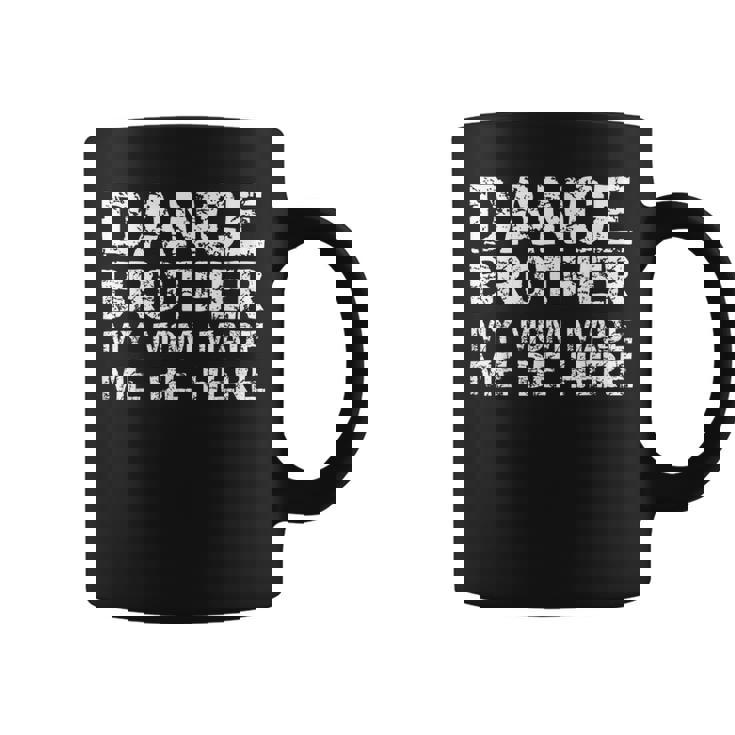 Dance Brother My Mom Made Me Be Here Dance Comp Bro Coffee Mug