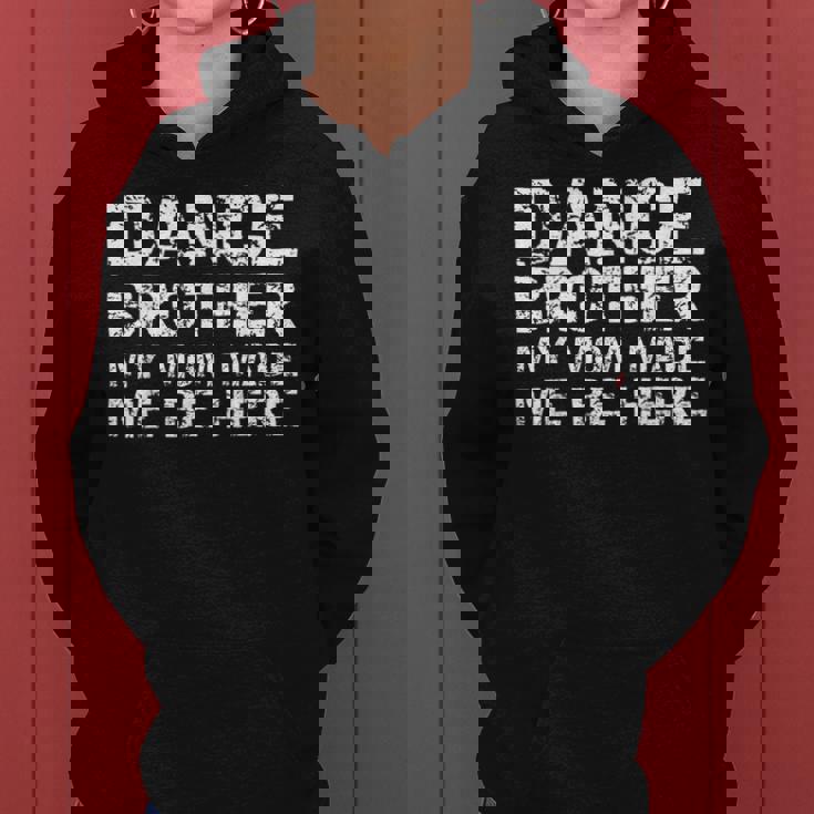 Dance Brother My Mom Made Me Be Here Dance Comp Bro Women Hoodie