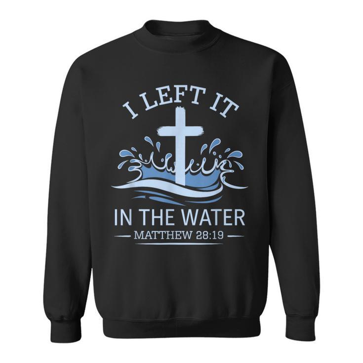 Christian Baptism I Left It In Water Matthew 28 Sweatshirt