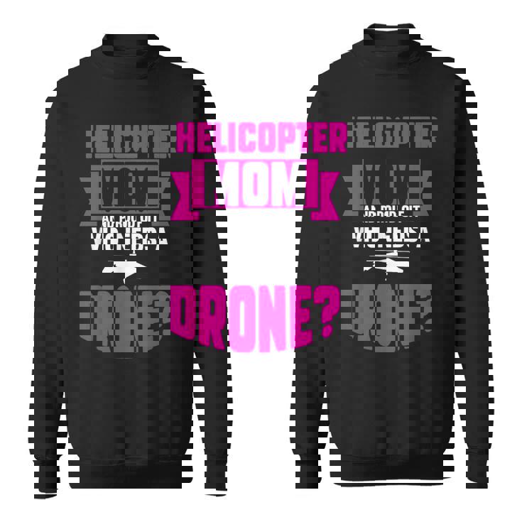 Helicopter Mom And Proud Of It Who Needs A Drone Sweatshirt Unisex