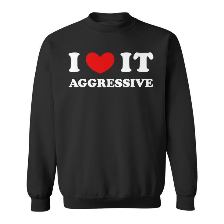 I Love It Aggressive 私はそれが攻撃的であるのが大好きです スウェットシャツ