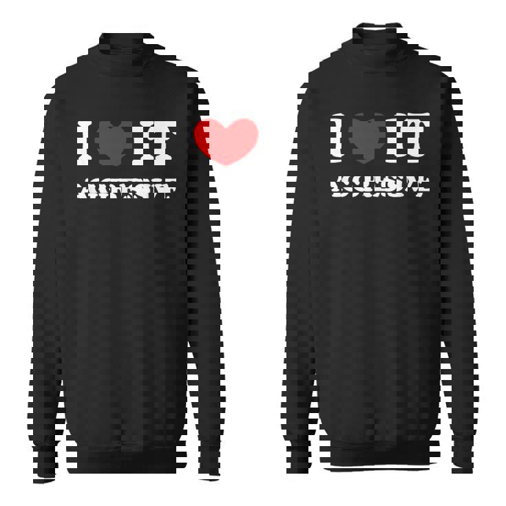 I Love It Aggressive 私はそれが攻撃的であるのが大好きです スウェットシャツ