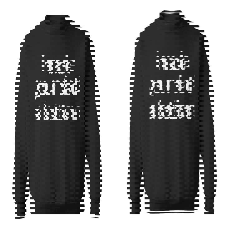 I Made Your Dad A Bottom Felpa