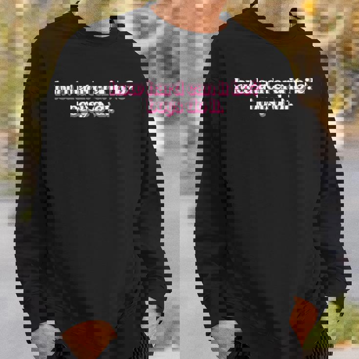 How Hard Can It Be Boys Do It Inspirational Quote Sweatshirt Gifts for Him