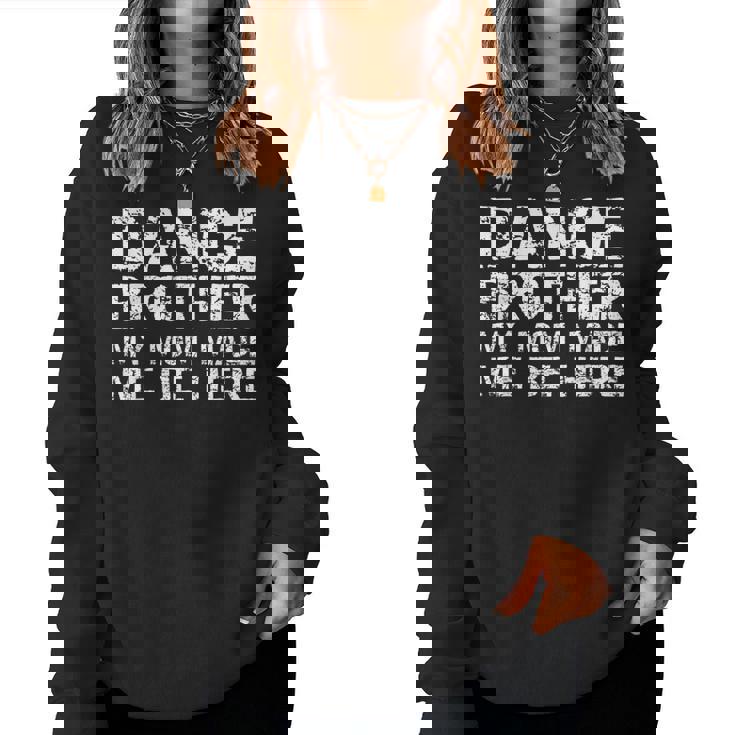 Dance Brother My Mom Made Me Be Here Dance Comp Bro Women Sweatshirt Dance Brother My Mom Made Me Be Here Dance Comp Bro Women Sweatshirt