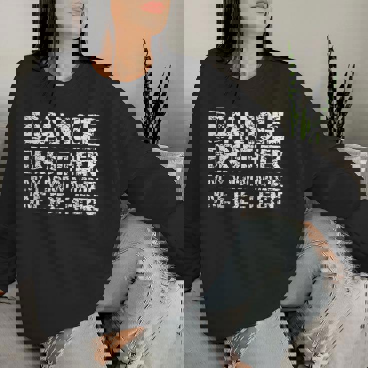 Dance Brother My Mom Made Me Be Here Dance Comp Bro Women Sweatshirt Gifts for Her Dance Brother My Mom Made Me Be Here Dance Comp Bro Women Sweatshirt Gifts for Her