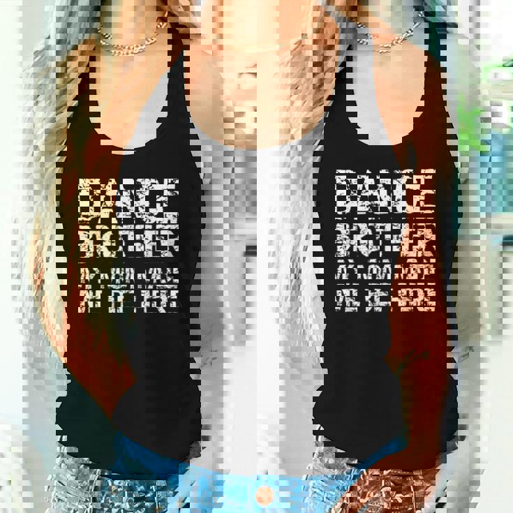 Dance Brother My Mom Made Me Be Here Dance Comp Bro Women Tank Top Gifts for Her Dance Brother My Mom Made Me Be Here Dance Comp Bro Women Tank Top Gifts for Her