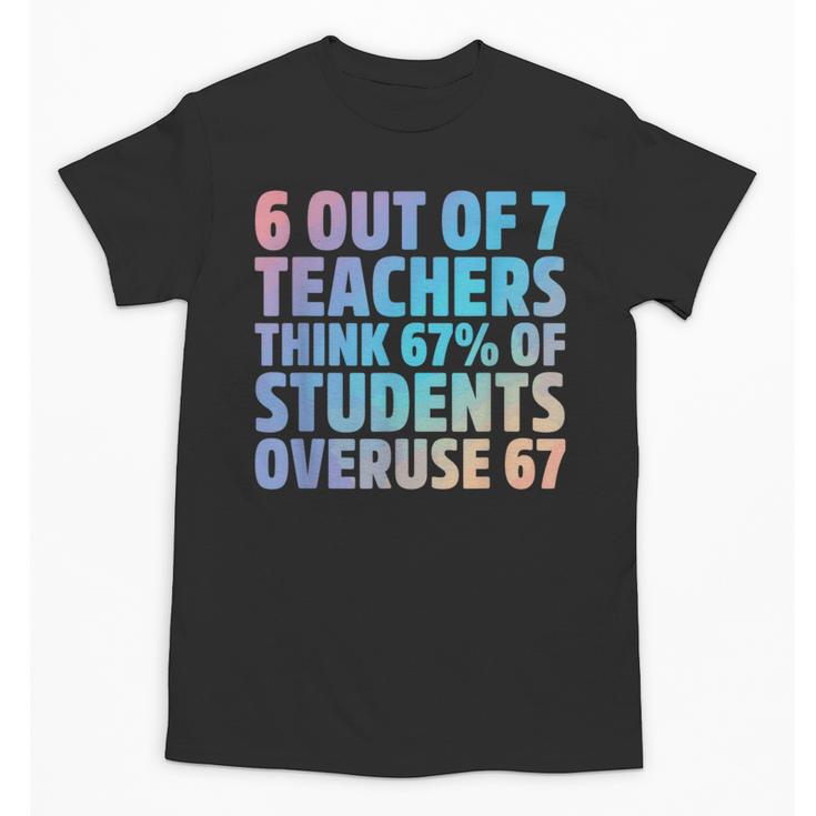 6 Out Of 7 Teachers Think 67 Of Students Overuse 67 Quote Unisex T-Shirt