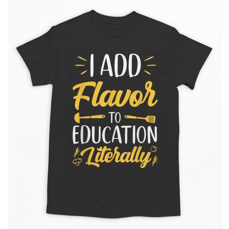 I Add Flavor To Education Literally Culinary Arts Teacher Unisex T-Shirt