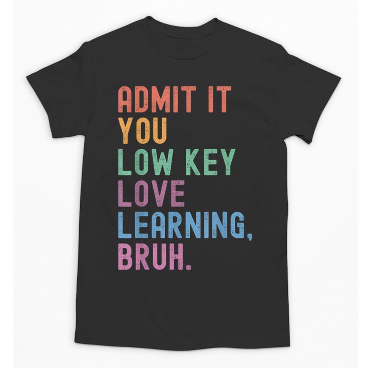 Admit It You Low Key Love Learning Bruh Teachers Women Unisex T-Shirt