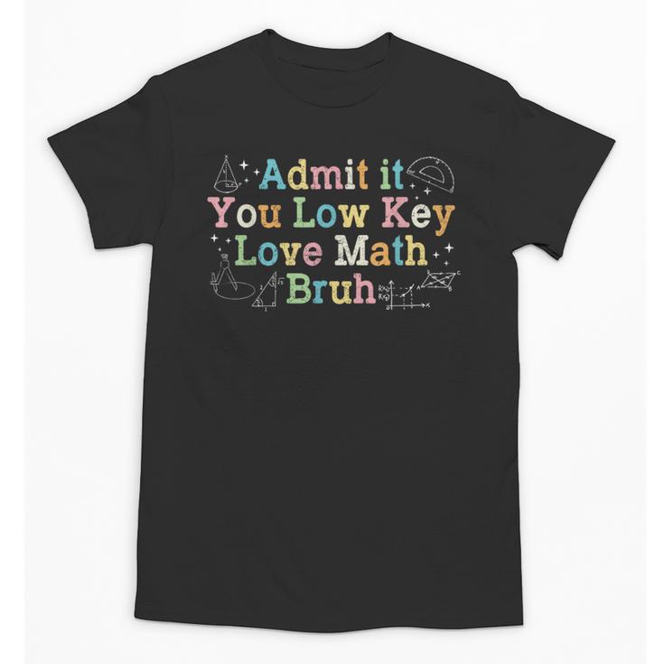 Admit It You Low Key Love Math Bruh Meme Math Teacher Unisex T-Shirt