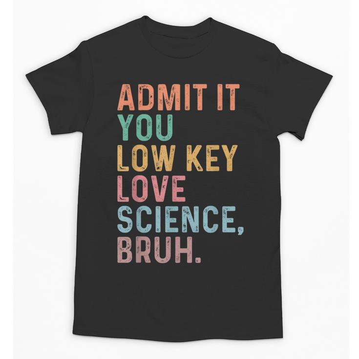 Admit It You Low Key Love Science Bruh Scientist Teacher Unisex T-Shirt