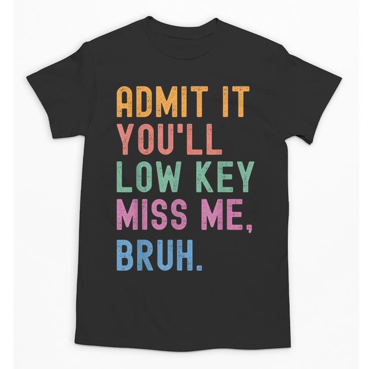 Admit It You'Ll Low Key Miss Me Bruh Women Men Teacher Unisex T-Shirt