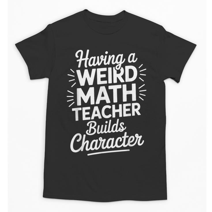 Algebra Lover Having A Weird Math Teacher Builds Character Unisex T-Shirt