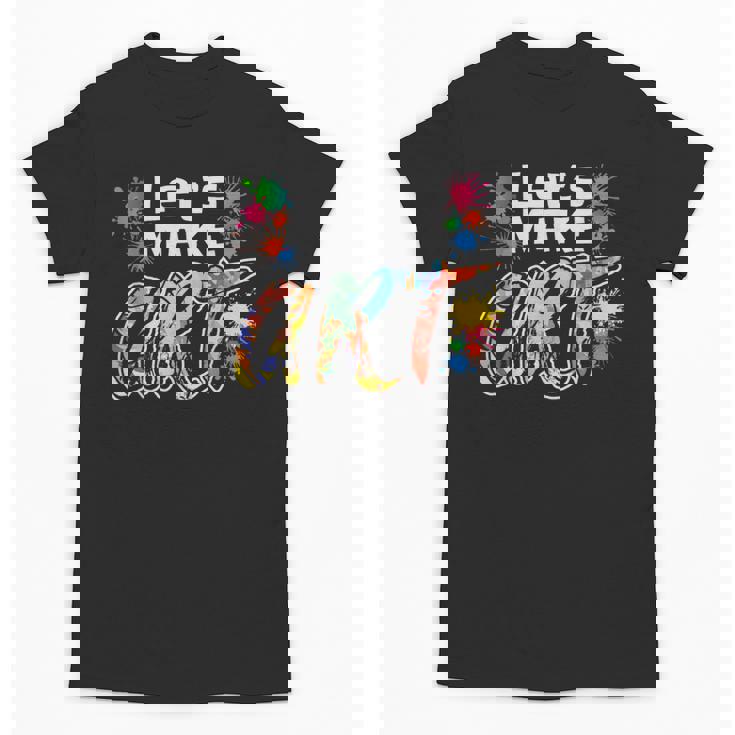 Lets Make Art Colerful Artists Painter Art Teacher Men Women Girls Kids Unisex T-Shirt