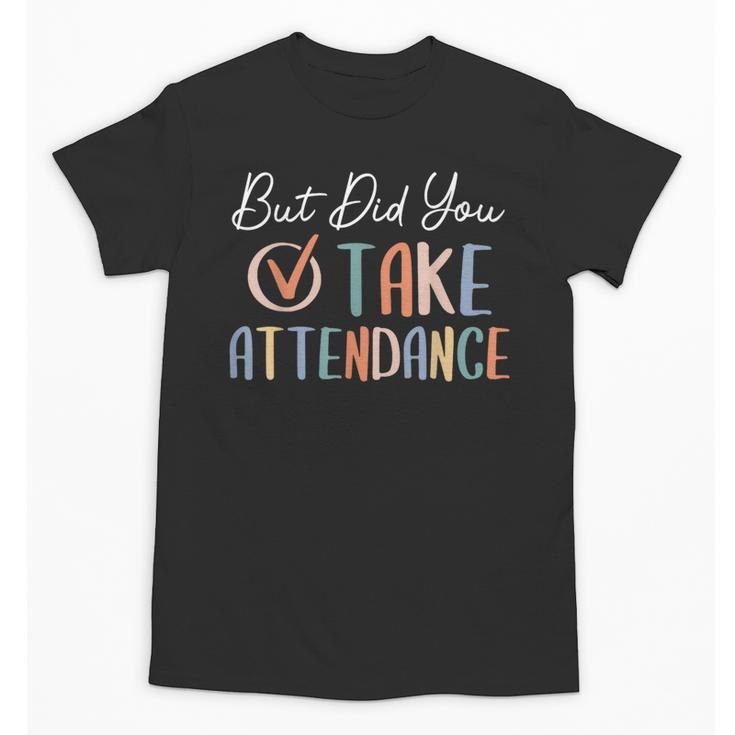 But Did You Take Attendance-Teacher School Secretary Team Unisex T-Shirt