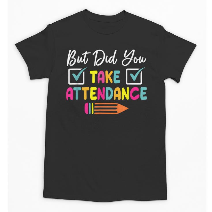 But Did You Take Attendance Teacher School Secretary Team Unisex T-Shirt