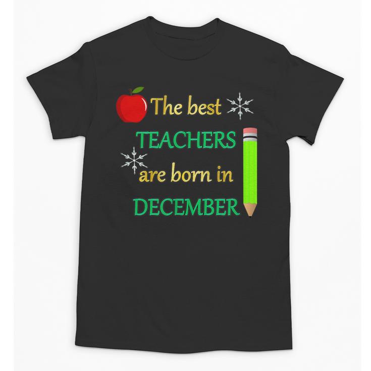 THE BEST TEACHERS ARE BORN IN DECEMBER Unisex T-Shirt