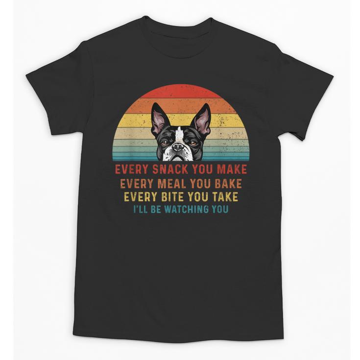 Boston Terrier Dog Every Snack You Make Every Meal You Bake Men Women Unisex T-Shirt