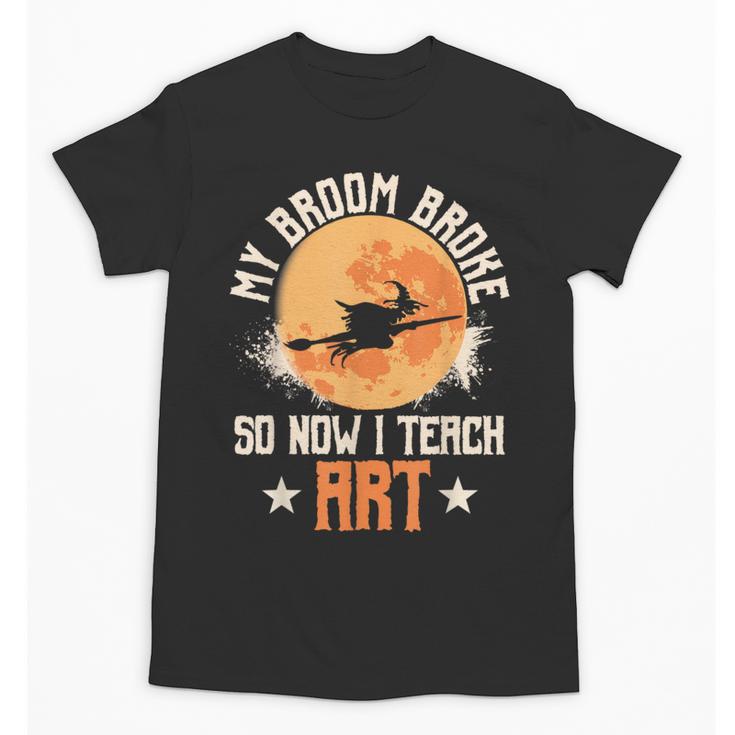 My Broom Broke So Now I Teach Art Teacher Halloween Costume For Men Women Unisex T-Shirt, trending gift