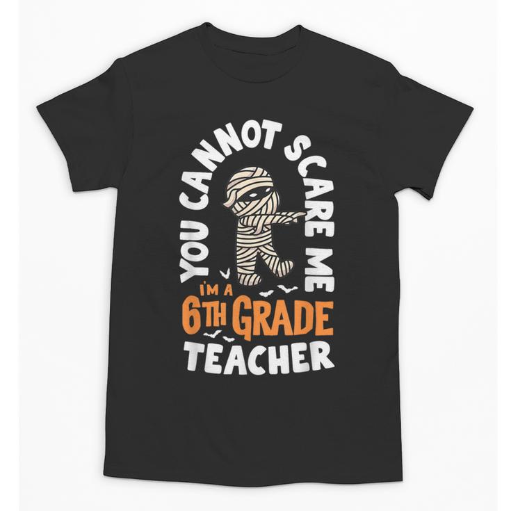 You Cannot Scare Me Im A Teacher 6th Grade Halloween Teacher For Men Women Kids Unisex T-Shirt