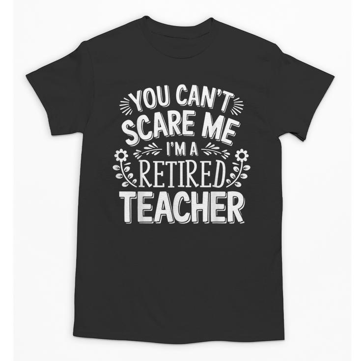 You Can't Scare Me I'm A Retired Teacher Ex-Teacher Teaching Unisex T-Shirt