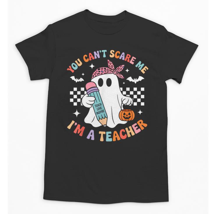 You Can't Scare Me I'm A Teacher Ghost Happy Halloween Unisex T-Shirt