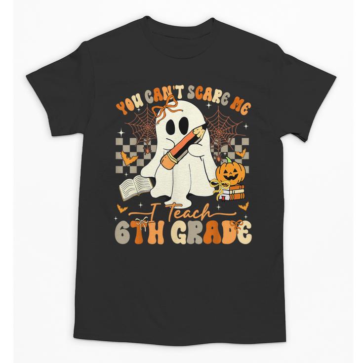 You Can't Scare Me I Teach Sixth Grade Teacher Halloween Unisex T-Shirt
