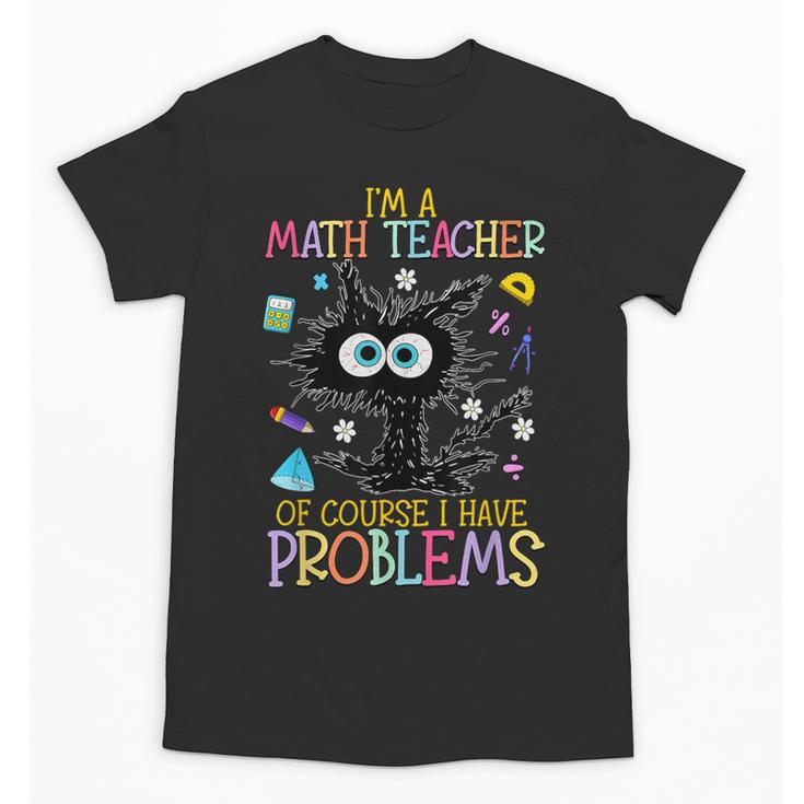 Cat Kitty I'm A Math Teacher Of Course I Have Problems Unisex T-Shirt