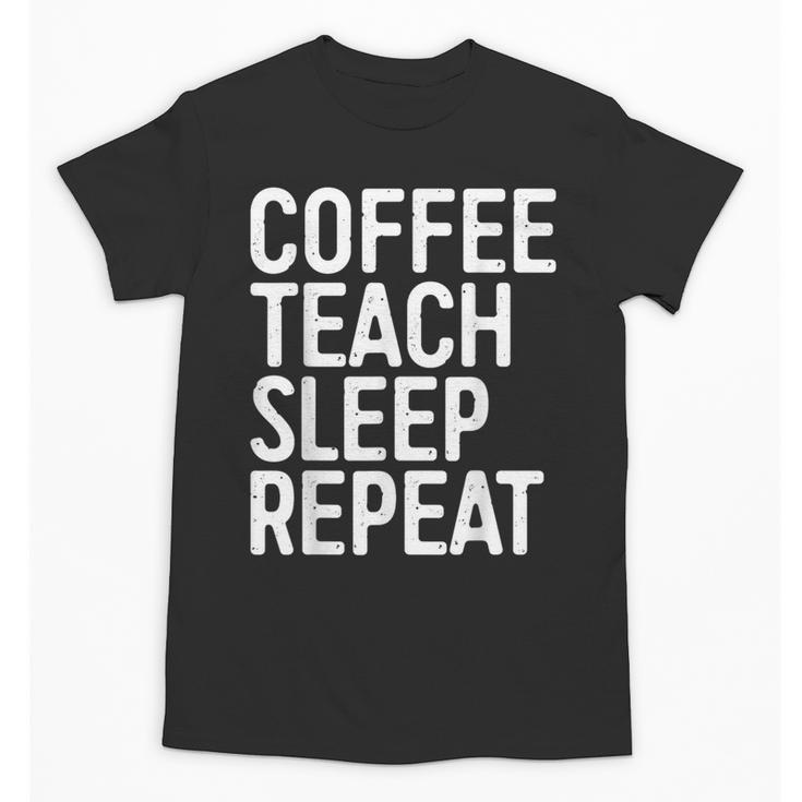 Coffee Teach Sleep Repeat Shirt Coffee Men Women Teacher Unisex T-Shirt