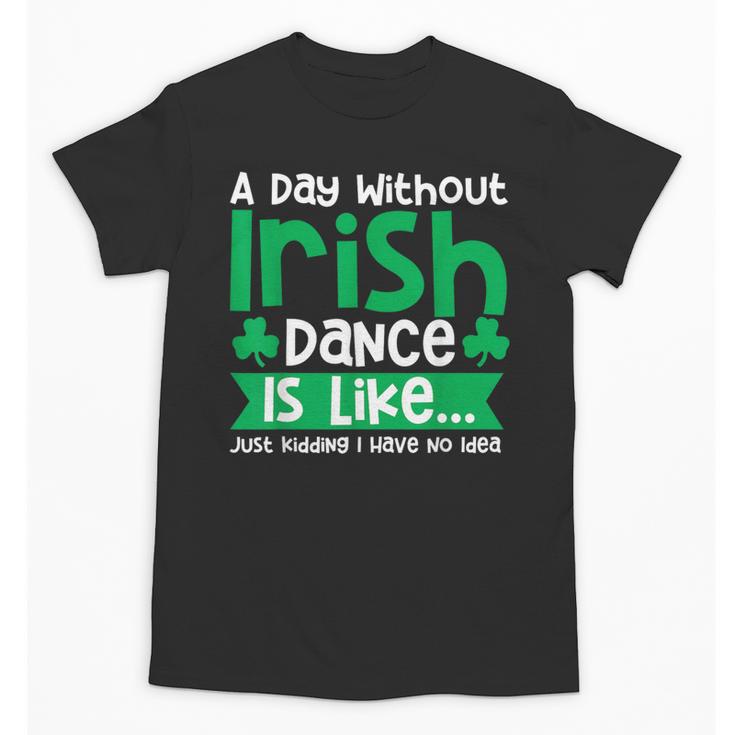 A Day Without Irish Dance Step Dance Teacher Irish Dancer Unisex T-Shirt