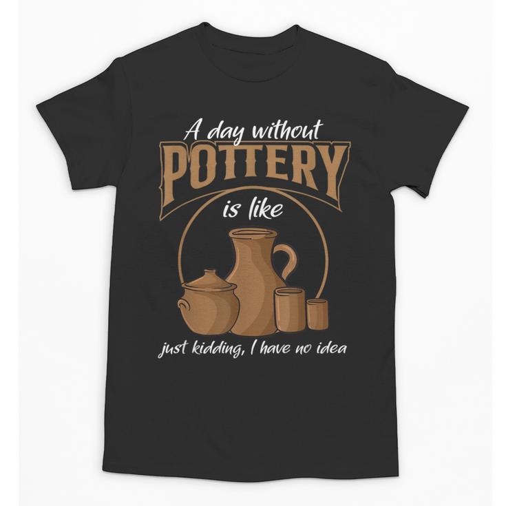 A Day Without Pottery Teacher Clay Kiln Ceramics Artist Men Women Unisex T-Shirt