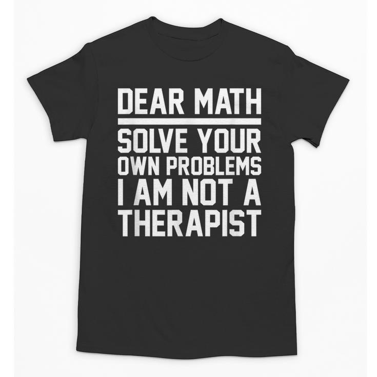 Dear Math Grow Up Solve Your Own Problems Math Teacher Unisex T-Shirt